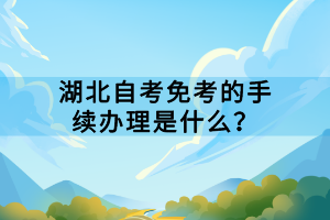 湖北自考免考的手续办理是什么？
