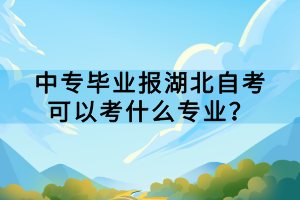 中专毕业报湖北自考可以考什么专业？