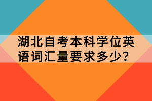 湖北自考本科学位英语词汇量要求多少？