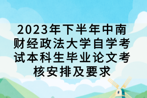 2023年下半年中南财经政法大学自学考试本科生毕业论文考核安排及要求