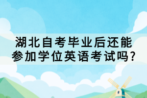 湖北自考毕业后还能参加学位英语考试吗?