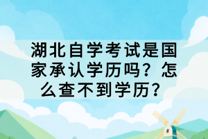 湖北自学考试是国家承认学历吗？怎么查不到学历？