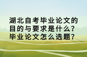 湖北自考毕业论文的目的与要求是什么？毕业论文怎么选题？