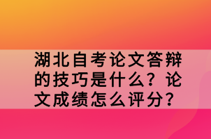 湖北自考论文答辩的技巧是什么？论文成绩怎么评分？