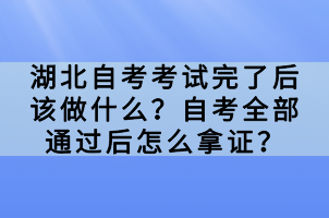 湖北自考考试完了后该做什么？自考全部通过后怎么拿证？