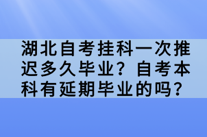 湖北自考挂科一次推迟多久毕业？自考本科有延期毕业的吗？