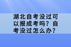 湖北自考没过可以报成考吗？自考没过怎么办？