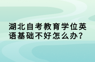 湖北自考教育学位英语基础不好怎么办？