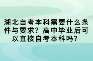 湖北自考本科需要什么条件与要求？高中毕业后可以直接自考本科吗？