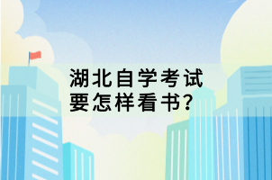 湖北自学考试要怎样看书？