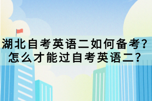 湖北自考英语二如何备考？怎么才能过自考英语二？