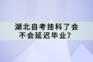 湖北自考挂科了会不会延迟毕业？