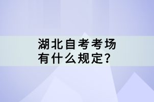 湖北自考考场有什么规定？