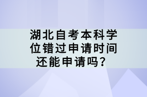 湖北自考本科学位错过申请时间还能申请吗？