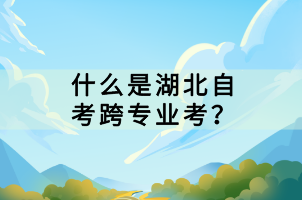 什么是湖北自考跨专业考？