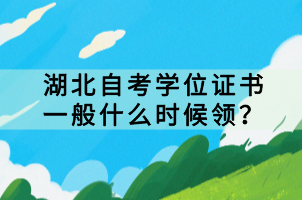 湖北自考学位证书一般什么时候领？