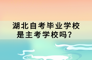 湖北自考毕业学校是主考学校吗？