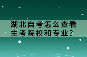 湖北自考怎么查看主考院校和专业？