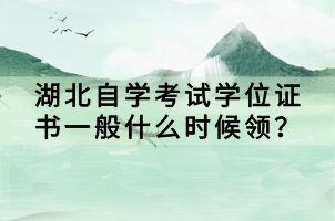 湖北自学考试学位证书一般什么时候领？