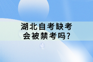 湖北自考缺考会被禁考吗?