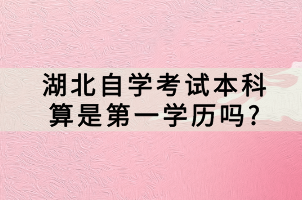 湖北自学考试本科算是第一学历吗?