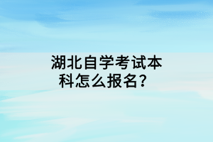 湖北自学考试本科怎么报名？