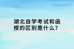 湖北自学考试和函授的区别是什么？