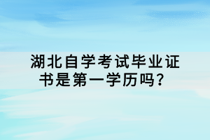 湖北自学考试毕业证书是第一学历吗？