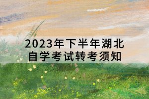 2023年下半年湖北自学考试转考须知