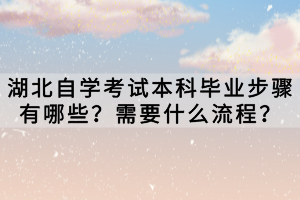 湖北自学考试本科毕业步骤有哪些？需要什么流程？