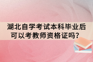 湖北自学考试本科毕业后可以考教师资格证吗？