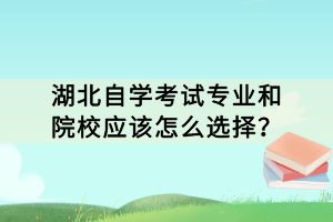 湖北自学考试专业和院校应该怎么选择？
