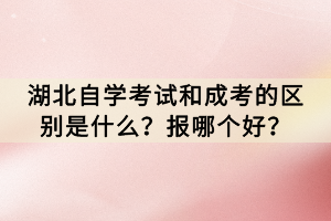 在湖北省，自学考试和成人高等教育考试(简称成考)是两种常见的获取学历的途径。然而，这两种考试之间存在着一些明显的区别，这也让许多考生在选择时感到困惑。那么，湖北自学考试和成考的区别是什么？报哪个好？