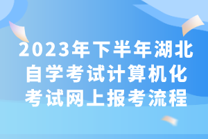 2023年下半年湖北自学考试计算机化考试网上报考流程