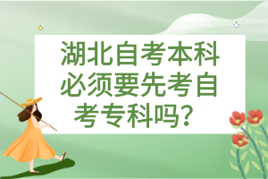 湖北自考本科必须要先考自考专科吗？