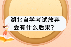 湖北自学考试放弃会有什么后果？