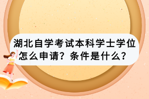 湖北自学考试本科学士学位怎么申请？条件是什么？