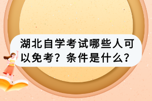 湖北自学考试哪些人可以免考？条件是什么？