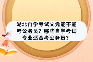 湖北自学考试文凭能不能考公务员？哪些自学考试专业适合考公务员？