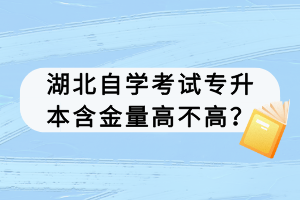湖北自学考试专升本含金量高不高？