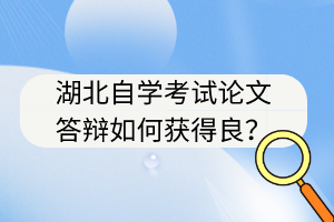 湖北自学考试论文答辩如何获得良？