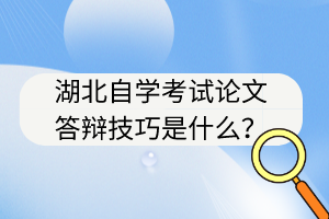 湖北自学考试论文答辩技巧是什么？