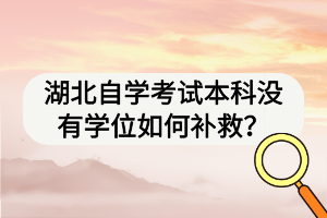 湖北自学考试本科没有学位如何补救？