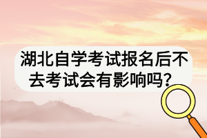 湖北自学考试报名后不去考试会有影响吗？