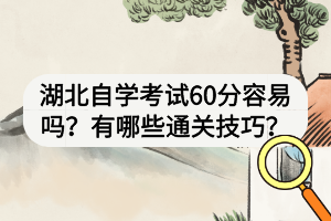 湖北自学考试60分容易吗？有哪些通关技巧？