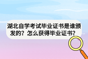 湖北自学考试毕业证书是谁颁发的？怎么获得毕业证书？