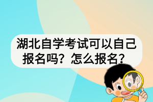 湖北自学考试可以自己报名吗？怎么报名？