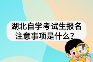 湖北自学考试生报名注意事项是什么？