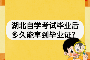 湖北自学考试毕业后多久能拿到毕业证？