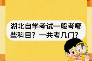 湖北自学考试一般考哪些科目？一共考几门？